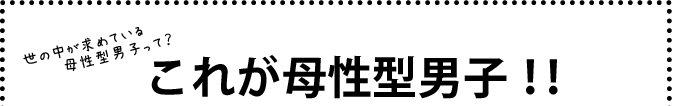 世の中が求めている母性型男子って？これが母性型男子