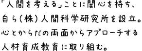 「人間を考える」ことに関心を持ち、自ら（株）人間科学研究所を設立。心とからだの両面からアプローチする人材育成教育に取り組む。