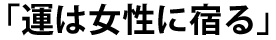 「運は女性に宿る」