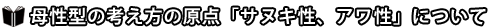 ※母性型の考え方の原点「サヌキ性、アワ性」について