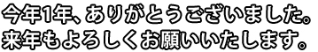 今年1年、ありがとうございました。来年もよろしくお願いいたします。