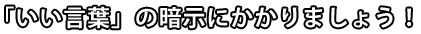「いい言葉」の暗示にかかりましょう！