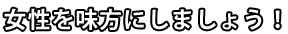 女性を味方にしましょう！