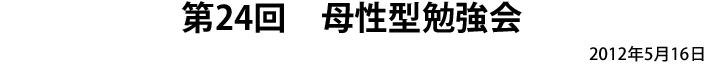 第24回　母性型勉強会 2012年5月16日